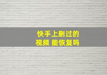 快手上删过的视频 能恢复吗